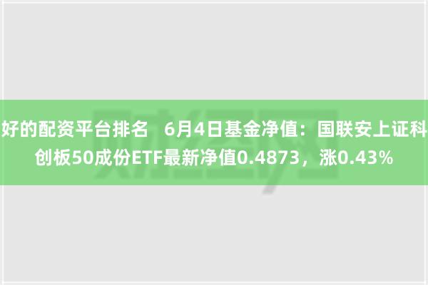 好的配资平台排名   6月4日基金净值：国联安上证科创板50成份ETF最新净值0.4873，涨0.43%