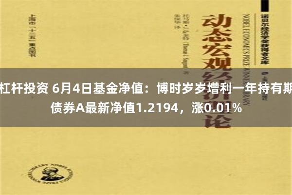 杠杆投资 6月4日基金净值：博时岁岁增利一年持有期债券A最新净值1.2194，涨0.01%