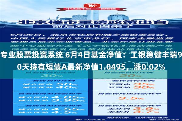 专业股票投资系统 6月4日基金净值：工银稳健丰瑞90天持有短债A最新净值1.0495，涨0.02%