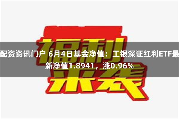 配资资讯门户 6月4日基金净值：工银深证红利ETF最新净值1.8941，涨0.96%