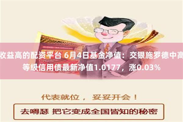 收益高的配资平台 6月4日基金净值：交银施罗德中高等级信用债最新净值1.0177，涨0.03%