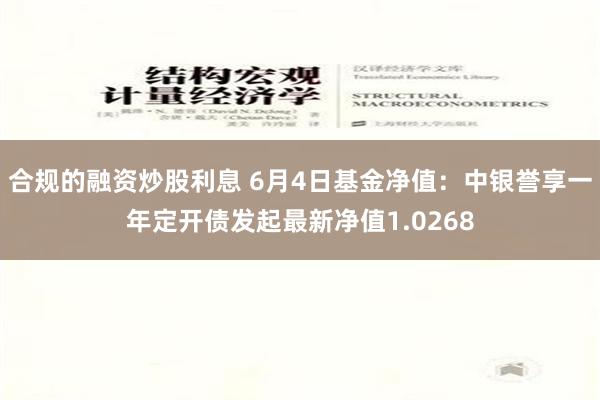 合规的融资炒股利息 6月4日基金净值：中银誉享一年定开债发起最新净值1.0268