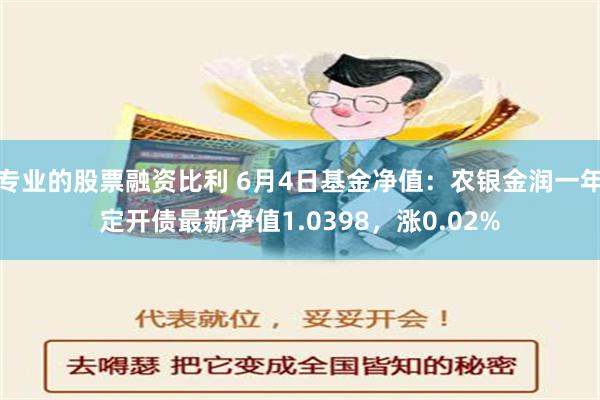 专业的股票融资比利 6月4日基金净值：农银金润一年定开债最新净值1.0398，涨0.02%