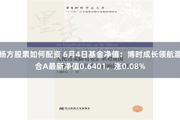 杨方股票如何配资 6月4日基金净值：博时成长领航混合A最新净值0.6401，涨0.08%