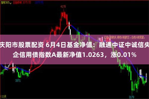 庆阳市股票配资 6月4日基金净值：融通中证中诚信央企信用债指数A最新净值1.0263，涨0.01%