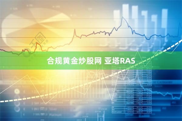 合规黄金炒股网 亚塔RAS