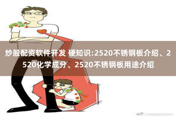 炒股配资软件开发 硬知识:2520不锈钢板介绍、2520化学成分、2520不锈钢板用途介绍