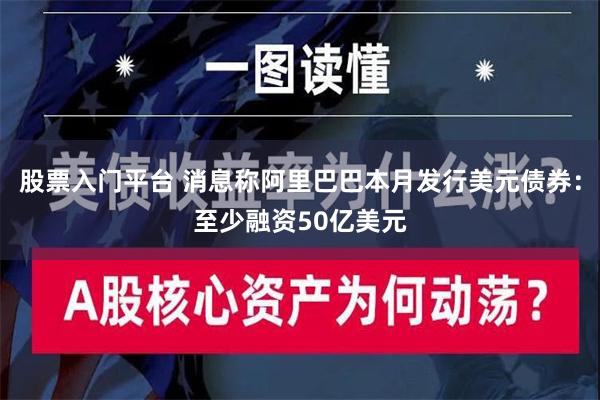 股票入门平台 消息称阿里巴巴本月发行美元债券：至少融资50亿美元