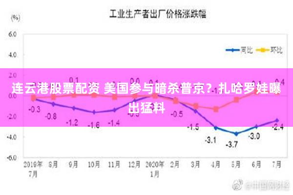 连云港股票配资 美国参与暗杀普京？扎哈罗娃曝出猛料