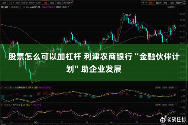 股票怎么可以加杠杆 利津农商银行“金融伙伴计划”助企业发展