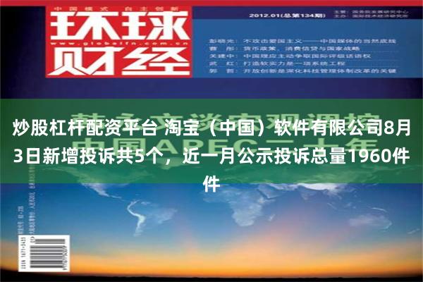 炒股杠杆配资平台 淘宝（中国）软件有限公司8月3日新增投诉共5个，近一月公示投诉总量1960件