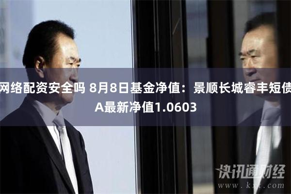 网络配资安全吗 8月8日基金净值：景顺长城睿丰短债A最新净值1.0603