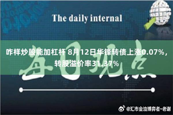 咋样炒股能加杠杆 8月12日华锋转债上涨0.07%，转股溢价率31.37%