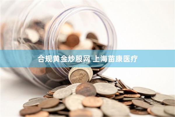 合规黄金炒股网 上海苗康医疗