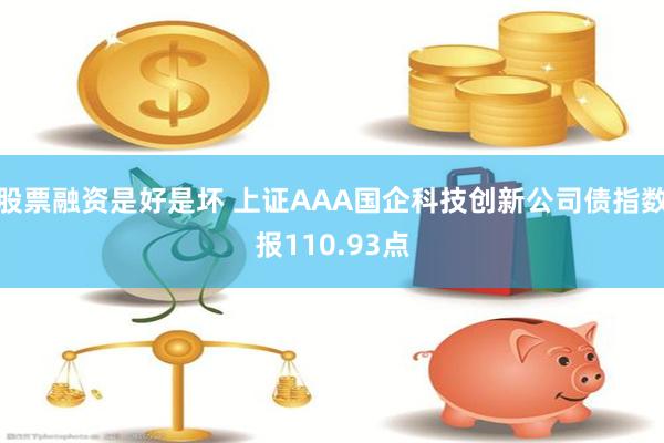 股票融资是好是坏 上证AAA国企科技创新公司债指数报110.93点