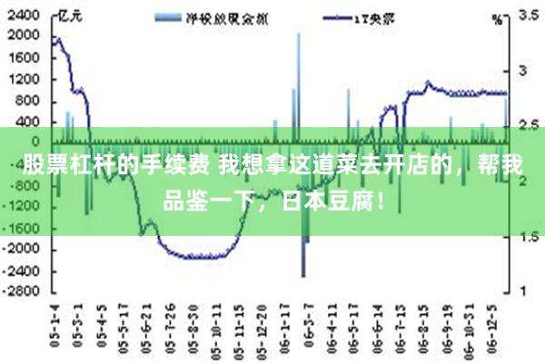 股票杠杆的手续费 我想拿这道菜去开店的，帮我品鉴一下，日本豆腐！