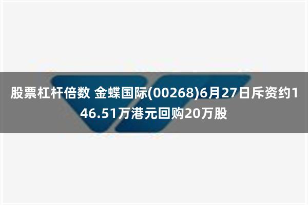 股票杠杆倍数 金蝶国际(00268)6月27日斥资约146.51万港元回购20万股