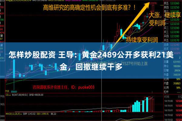 怎样炒股配资 王导：黄金2489公开多获利21美金，回撤继续干多