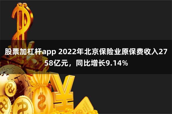 股票加杠杆app 2022年北京保险业原保费收入2758亿元，同比增长9.14%