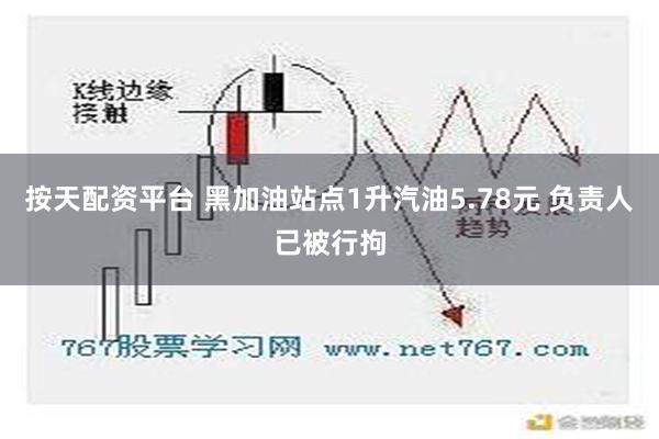 按天配资平台 黑加油站点1升汽油5.78元 负责人已被行拘