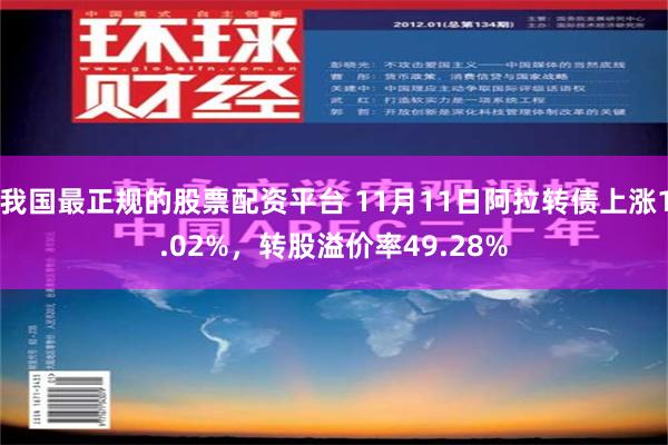 我国最正规的股票配资平台 11月11日阿拉转债上涨1.02%，转股溢价率49.28%