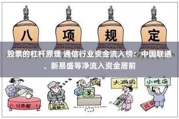 股票的杠杆原理 通信行业资金流入榜：中国联通、新易盛等净流入资金居前