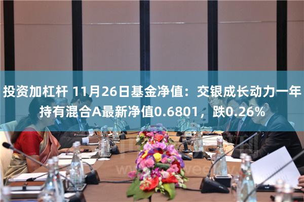 投资加杠杆 11月26日基金净值：交银成长动力一年持有混合A最新净值0.6801，跌0.26%