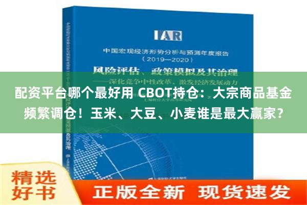 配资平台哪个最好用 CBOT持仓：大宗商品基金频繁调仓！玉米、大豆、小麦谁是最大赢家？