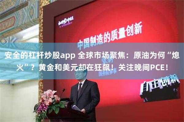 安全的杠杆炒股app 全球市场聚焦：原油为何“熄火”？黄金和美元却在狂飙！关注晚间PCE！