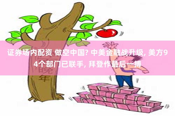 证券场内配资 做空中国? 中美金融战升级, 美方94个部门已联手, 拜登作最后一搏