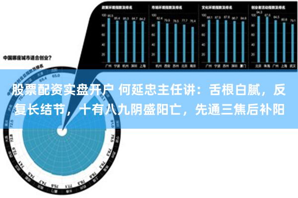 股票配资实盘开户 何延忠主任讲：舌根白腻，反复长结节，十有八九阴盛阳亡，先通三焦后补阳