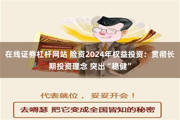 在线证劵杠杆网站 险资2024年权益投资：贯彻长期投资理念 突出“稳健”